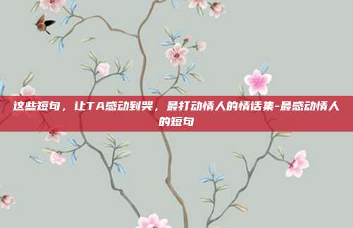 这些短句，让TA感动到哭，最打动情人的情话集-最感动情人的短句
