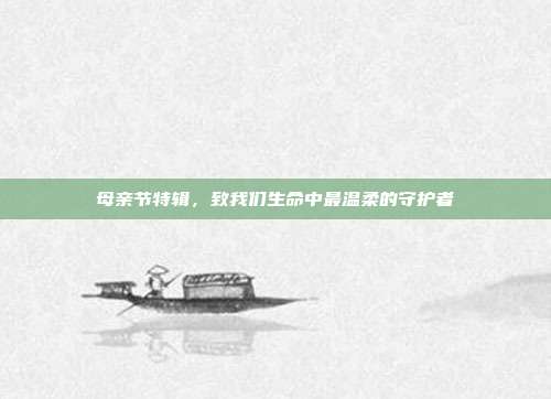 母亲节特辑,致我们生命中最温柔的守护者