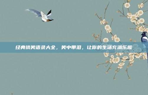 经典搞笑语录大全,笑中带泪,让你的生活充满乐趣
