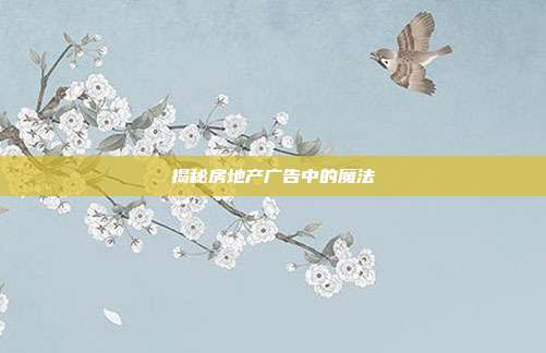 揭秘房地产广告中的魔法