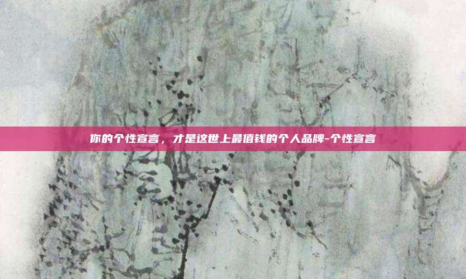 你的个性宣言，才是这世上最值钱的个人品牌-个性宣言