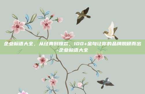 企业标语大全，从经典到爆款，100+金句让你的品牌脱颖而出-企业标语大全