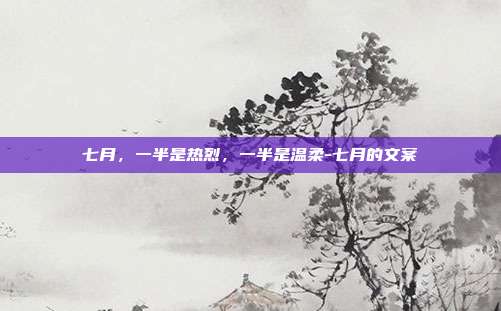 七月，一半是热烈，一半是温柔-七月的文案