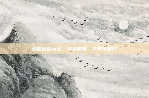 爱国名言大全,传承精神,共筑中国梦