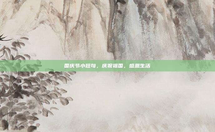 国庆节小短句,庆祝祖国,感恩生活