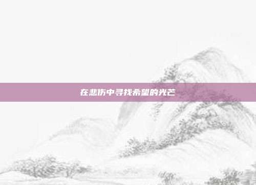 在悲伤中寻找希望的光芒