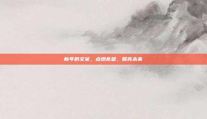 新年的文案,点燃希望,照亮未来