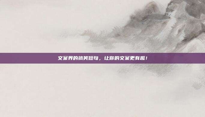 文案界的搞笑短句，让你的文案更有趣！