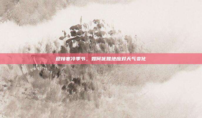 迎接寒冷季节,如何优雅地应对天气变化