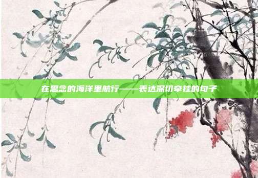 在思念的海洋里航行——表达深切牵挂的句子