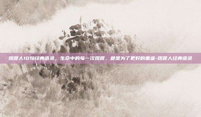 摆渡人10句经典语录，生命中的每一次摆渡，都是为了更好的重逢-摆渡人经典语录