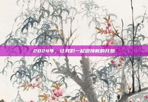 2024年,让我们一起迎接新的开始