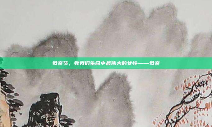 母亲节,致我们生命中最伟大的女性——母亲