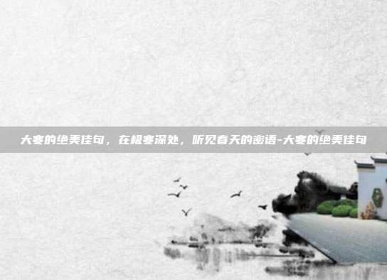大寒的绝美佳句，在极寒深处，听见春天的密语-大寒的绝美佳句