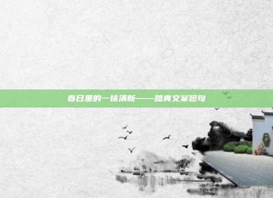 春日里的一抹清新——踏青文案短句