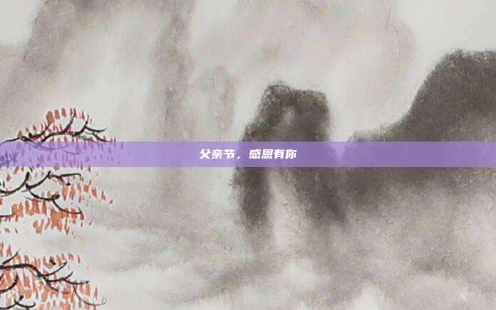 父亲节,感恩有你