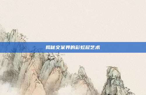 揭秘文案界的彩虹屁艺术