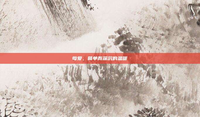 母爱,简单而深沉的温暖