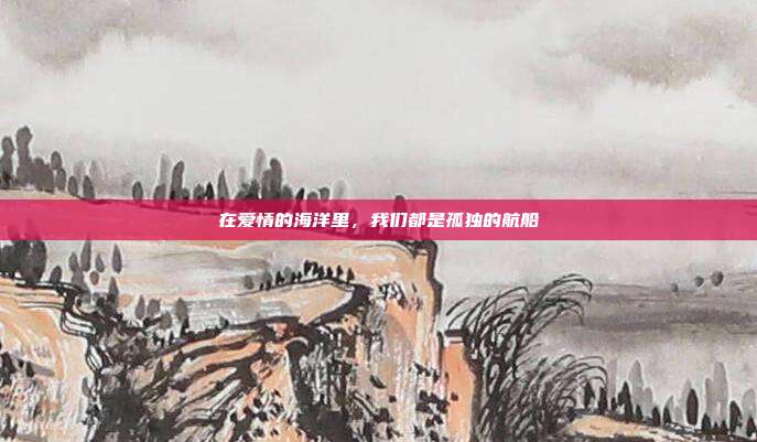 在爱情的海洋里,我们都是孤独的航船