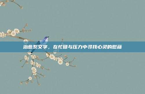 治愈系文字,在忙碌与压力中寻找心灵的慰藉