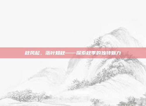 秋风起,落叶知秋——探索秋季的独特魅力