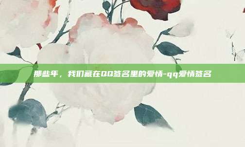 那些年，我们藏在QQ签名里的爱情-qq爱情签名