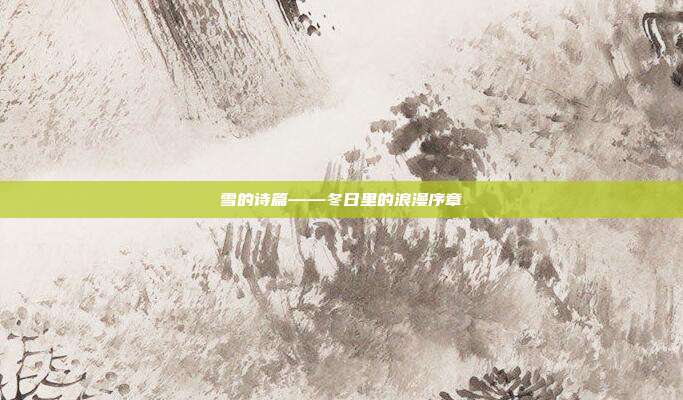 雪的诗篇——冬日里的浪漫序章