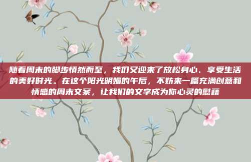 随着周末的脚步悄然而至,我们又迎来了放松身心、享受生活的美好时光。在这个阳光明媚的午后,不妨来一篇充满创意和情感的周末文案,让我们的文字成为你心灵的慰藉