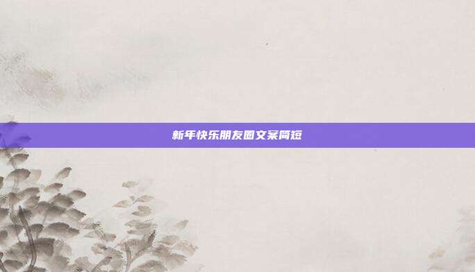 新年快乐朋友圈文案简短