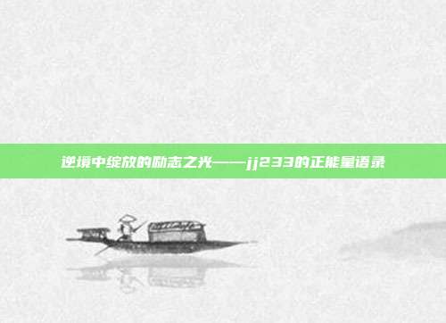 逆境中绽放的励志之光——jj233的正能量语录