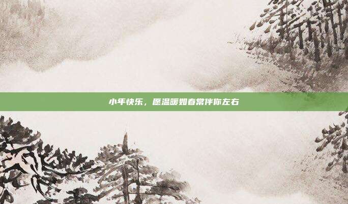 小年快乐,愿温暖如春常伴你左右