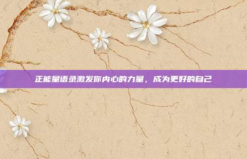 正能量语录激发你内心的力量,成为更好的自己