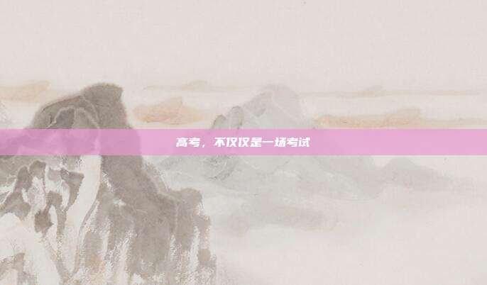 高考,不仅仅是一场考试