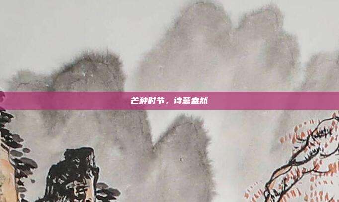 芒种时节,诗意盎然