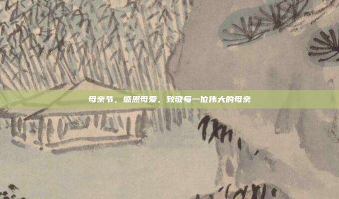 母亲节,感恩母爱,致敬每一位伟大的母亲