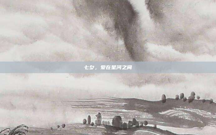 七夕,爱在星河之间