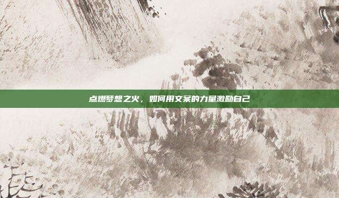 点燃梦想之火,如何用文案的力量激励自己