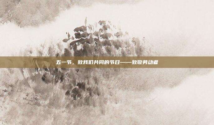 五一节,致我们共同的节日——致敬劳动者