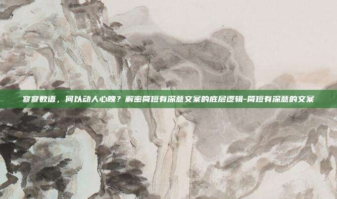 寥寥数语，何以动人心魄？解密简短有深意文案的底层逻辑-简短有深意的文案