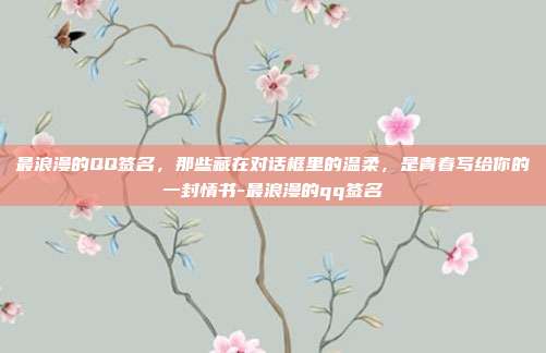 最浪漫的QQ签名，那些藏在对话框里的温柔，是青春写给你的一封情书-最浪漫的qq签名