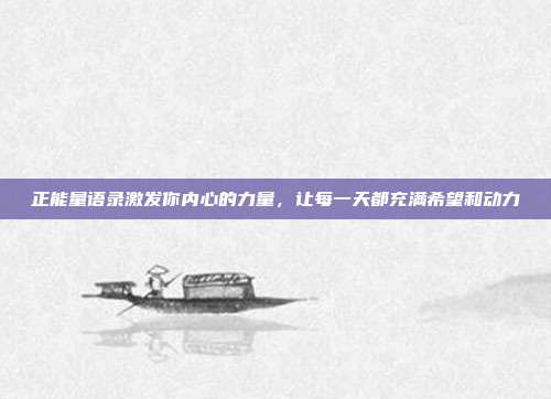 正能量语录激发你内心的力量,让每一天都充满希望和动力