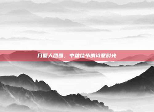 月圆人团圆,中秋佳节的诗意时光