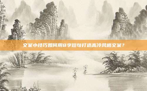 文案小技巧如何用8字短句打造高冷风格文案?