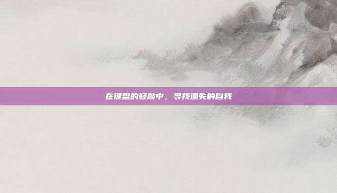在键盘的轻敲中,寻找遗失的自我