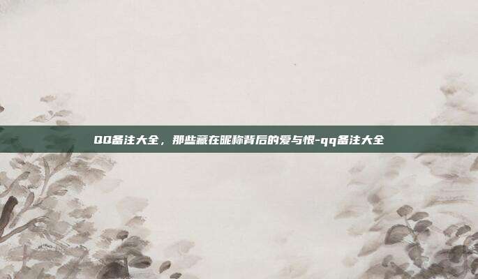 QQ备注大全，那些藏在昵称背后的爱与恨-qq备注大全