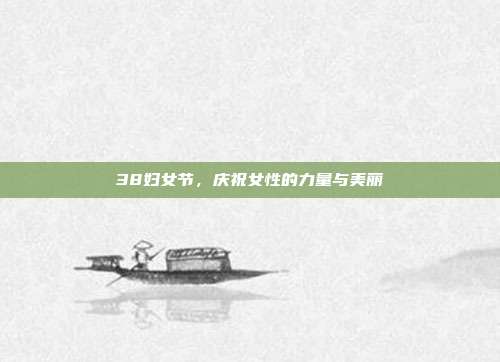 38妇女节,庆祝女性的力量与美丽