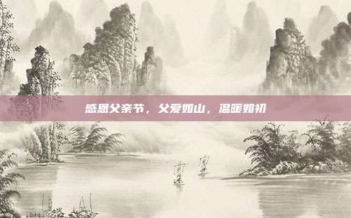 感恩父亲节,父爱如山,温暖如初