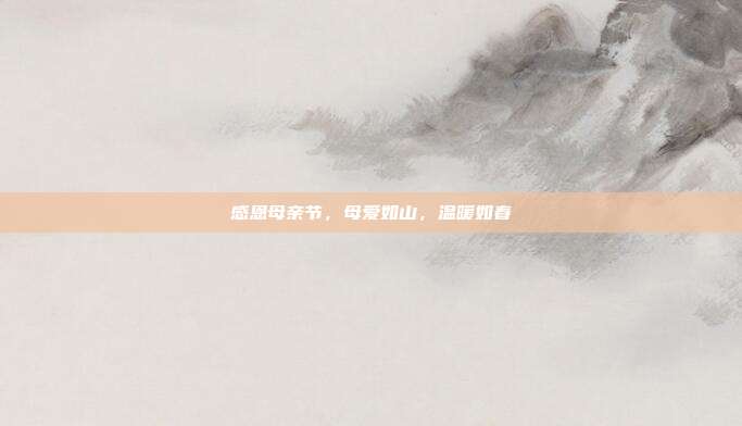 感恩母亲节,母爱如山,温暖如春