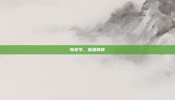 母亲节,感恩有你