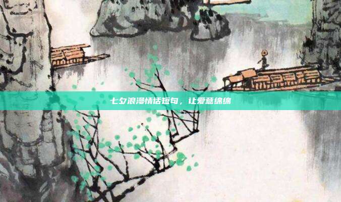 七夕浪漫情话短句,让爱意绵绵